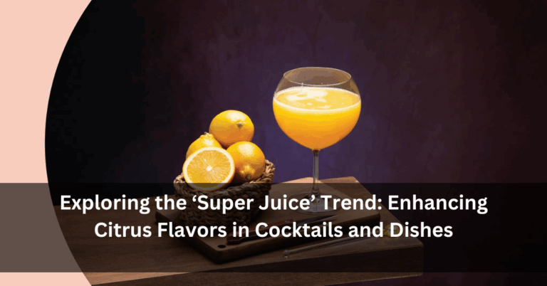 Exploring the ‘Super Juice’ Trend: Enhancing Citrus Flavors in Cocktails and Dishes