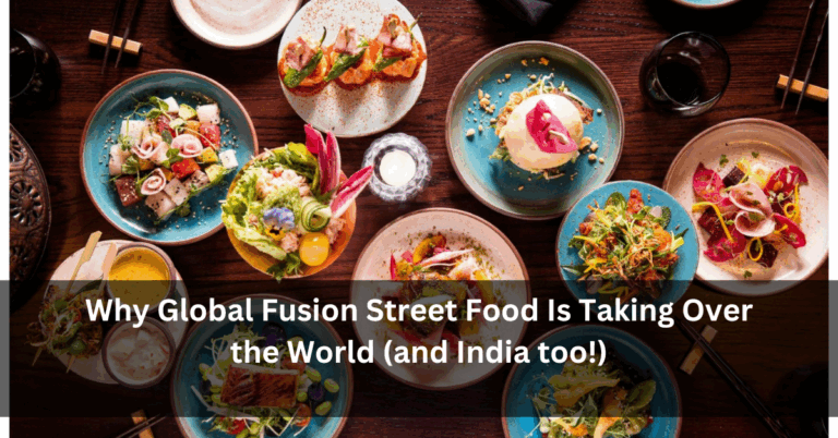 Why Global Fusion Street Food Is Taking Over the World (and India too!)